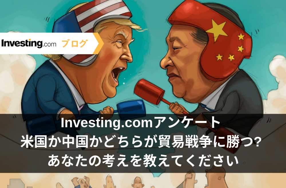 Investing.comアンケート: 米国か中国かどちらが貿易戦争に勝つ? 当社の質問にお答えください。